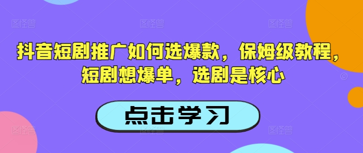 抖音短剧推广如何选爆款,保姆级教程,短剧想爆单,选剧是核心-风淘社
