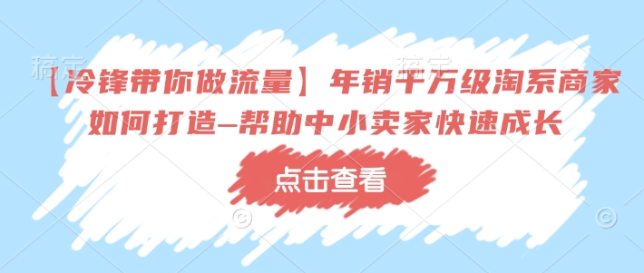 【冷锋带你做流量】年销千万级淘系商家如何打造–帮助中小卖家快速成长-风淘社