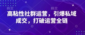 高粘性社群运营,引爆私域成交,打破运营全链-风淘社