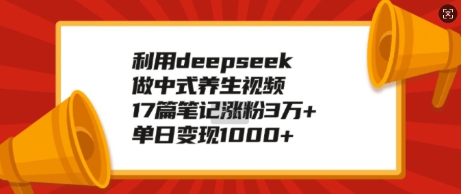 利用deepseek做中式养生视频,17篇笔记涨粉3万+,单日变现1k-风淘社