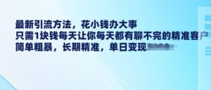 最新引流方法，花小钱办大事，只需1块钱每天让你每天都有聊不完的精准客户 简单粗暴，长期精准-风淘社
