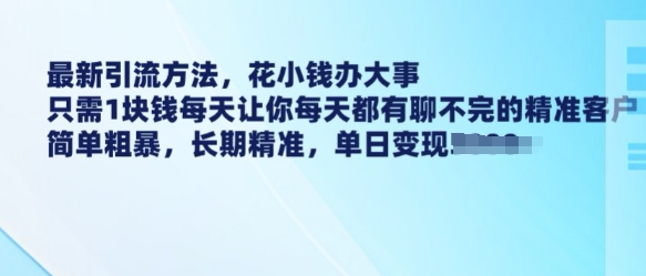 最新引流方法，花小钱办大事，只需1块钱每天让你每天都有聊不完的精准客户 简单粗暴，长期精准-风淘社
