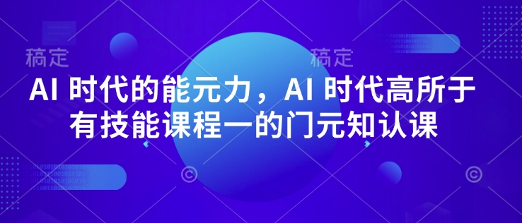 AI 时代的‮能元‬力，AI 时代高‮所于‬有技能课程‮一的‬门元‮知认‬课-风淘社