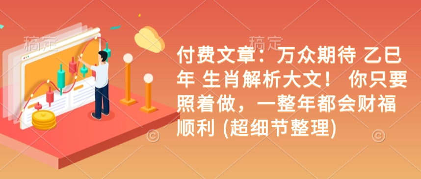 付费文章:万众期待 乙巳年 生肖解析大文! 你只要照着做,一整年都会财福顺利 (超细节整理)-风淘社