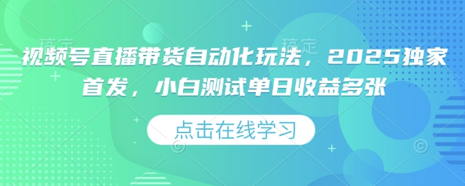 视频号直播带货自动化玩法,2025独家首发,小白测试单日收益多张【揭秘】-风淘社