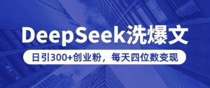 用DeepSeek洗公众号爆文,日引300+创业粉,做知识付费每天四位数变现(附详细实操教程)-风淘社