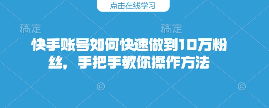 快手账号如何快速做到10万粉丝,手把手教你操作方法-风淘社