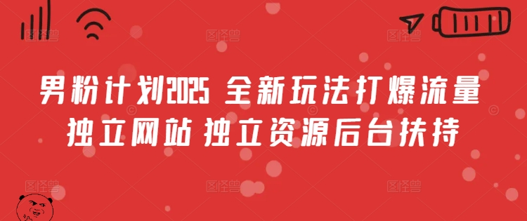 男粉计划2025 全新玩法打爆流量 独立网站 独立资源后台扶持【揭秘】-风淘社