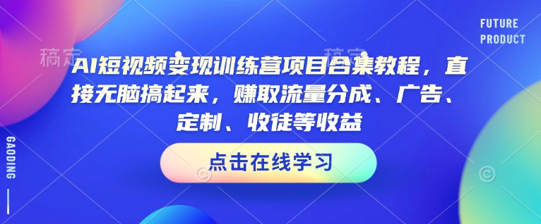 AI短视频变现训练营项目合集教程，直接无脑搞起来，赚取流量分成、广告、定制、收徒等收益（0302更新）-风淘社