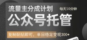 公众号托管计划-流量主分成计划,每天只需发布文章,单日稳定变现300+【揭秘】-风淘社