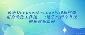 最新Deepseek+coze实现新闻播报自动化工作流，一键生成图文并茂的短视频新闻-风淘社