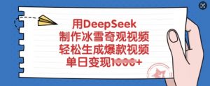 用DeepSeek制作冰雪奇观视频，轻松生成爆款视频，单日变现多张-风淘社