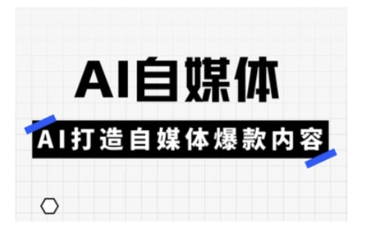 Ai自媒体实操课,AI打造自媒体爆款内容-风淘社