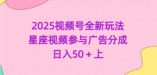 2025视频号全新玩法-星座视频参与广告分成,日入50+上-风淘社