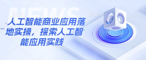 人工智能商业应用落地实操,探索人工智能应用实践-风淘社
