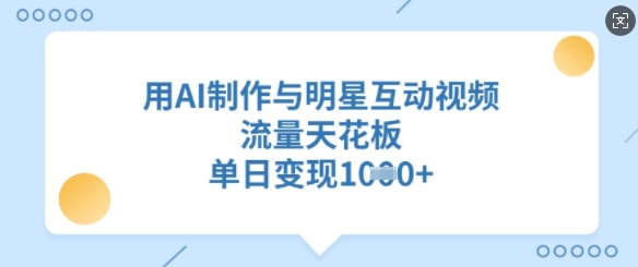 用AI制作与明星互动视频,流量天花板,单日变现多张-风淘社