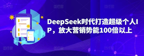 DeepSeek时代打造超级个人IP,放大营销势能100倍以上-风淘社