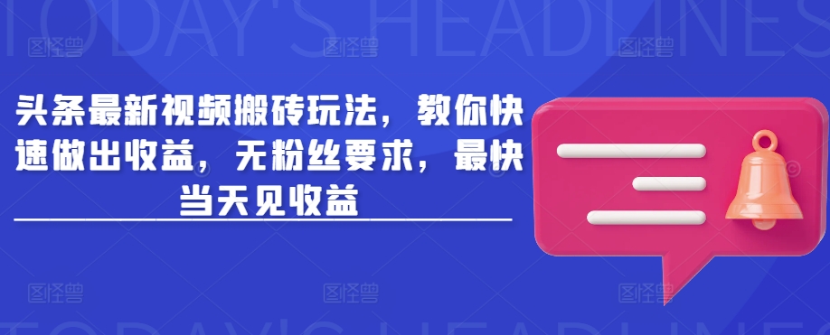 头条最新视频搬砖玩法，教你快速做出收益，无粉丝要求，最快当天见收益-风淘社