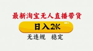 25年3月淘宝无人直播带货，日入多张，不违规不封号，独家技术，操作简单【揭秘】-风淘社