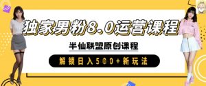 独家男粉8.0运营课程,实操进阶,解锁日入 5张 新玩法-风淘社