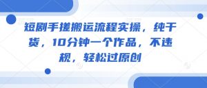 短剧手搓搬运流程实操,纯干货,10分钟一个作品,不违规,轻松过原创-风淘社