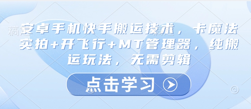 安卓手机快手搬运技术,卡魔法实拍+开飞行+MT管理器,纯搬运玩法,无需剪辑-风淘社