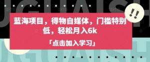 蓝海项目,得物自媒体,门槛特别低,轻松月入6k-风淘社