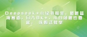 Deepseek+小绿书掘金,最新蓝海赛道,日入6k+,小白闭眼也要做, 保姆式教学-风淘社