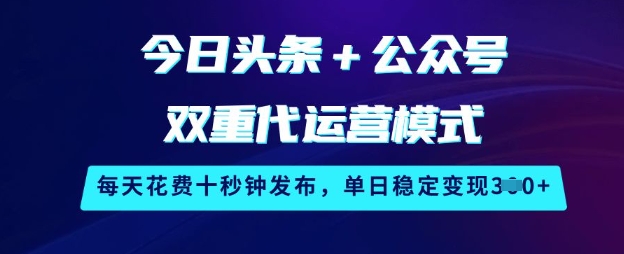 今日头条+公众号双重代运营模式,每天花费十秒钟发布,单日稳定变现3张【揭秘】-风淘社