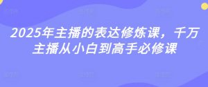 2025年主播的表达修炼课，千万主播从小白到高手必修课-风淘社