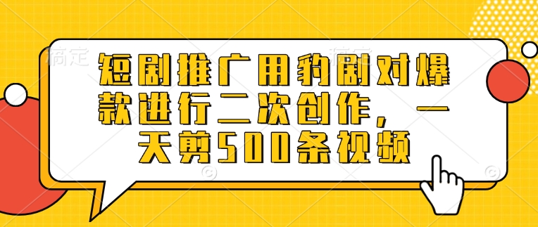 短剧推广用豹剧对爆款进行二次创作,一天剪500条视频-风淘社
