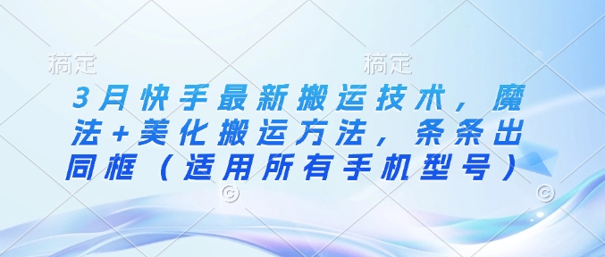 3月快手最新搬运技术,魔法+美化搬运方法,条条出同框(适用所有手机型号)-风淘社