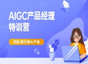 AIGC产品经理特训营-产品经理较教程,求职转行做AI产品-风淘社