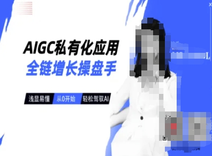 AIGC私有化应用全链增长操盘手,浅显易懂,从0开始轻松,驾驭AI-风淘社