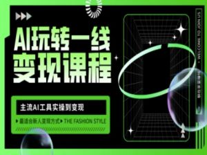 AI玩转一线变现课程,主流AI工具实操到变现,玩转AI自媒体,打爆你的线上流量-风淘社