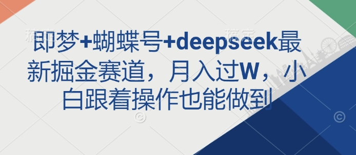 即梦+蝴蝶号+deepseek最新掘金赛道,月入过W,小白跟着操作也能做到-风淘社