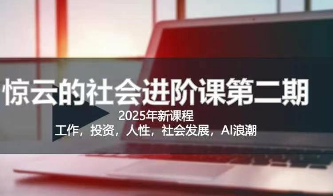 2025惊云社会进阶课(全新课程),如果你要让自己的人生变清晰化社会化的话 这是我必推的一门课-风淘社