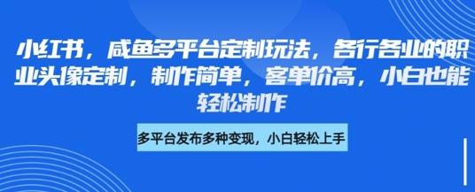 小红书咸鱼多平台定制玩法，各行各业的职业头像定制，制作简单，客单价高，小白也能轻松制作-风淘社