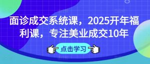 面诊成交系统课，2025开年福利课，专注美业成交10年-风淘社