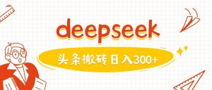 利用deepseek分钟一篇图文，做头条日入3张-风淘社