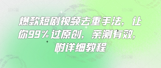 爆款短剧视频去重手法，让你99%过原创，亲测有效，附详细教程-风淘社