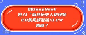 用DeepSeek做AI“复活历史人物”视频,20条视频涨粉10.2W,挣麻了-风淘社