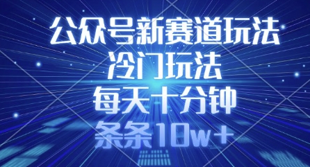 公众号新赛道玩法,冷门玩法,每天十分钟,条条10w+-风淘社