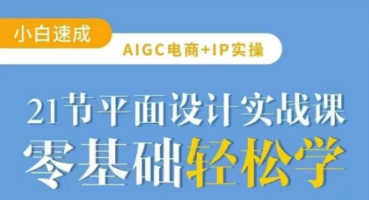 AIGC电商必备实操21节平面设计实战课，教你玩转AI-风淘社