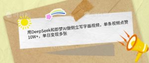 用DeepSeek和即梦AI做倒立写字画视频,单条视频点赞10W+,单日变现多张-风淘社