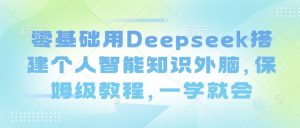 零基础用Deepseek搭建个人智能知识外脑，保姆级教程，一学就会-风淘社