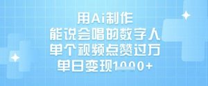用Ai制作能说会唱的数字人,单个视频点赞过W,单日变现1k-风淘社