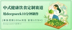 爆火中式健康饮食定制赛道,用deepseek10分钟制作,单条视频100w浏览,单日变现多张-风淘社