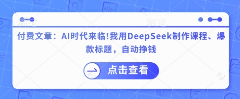 付费文章:AI时代来临!我用DeepSeek制作课程、爆款标题,自动挣钱-风淘社