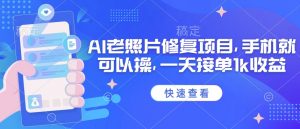 25年最新AI老照片修复项目,手机就可以操,一天接单1k收益-风淘社